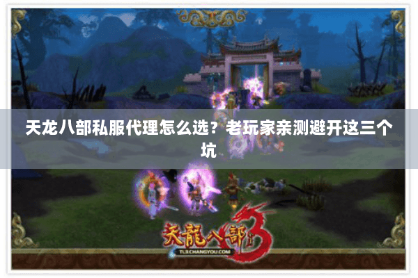 天龙八部私服代理怎么选？老玩家亲测避开这三个坑