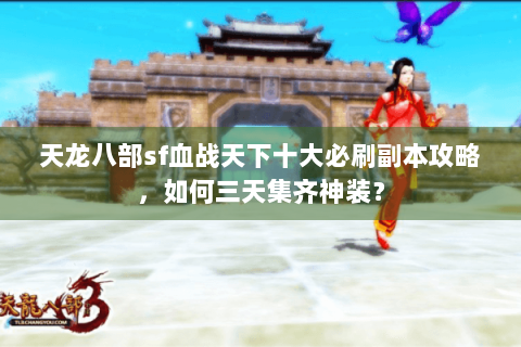 天龙八部sf血战天下十大必刷副本攻略，如何三天集齐神装？