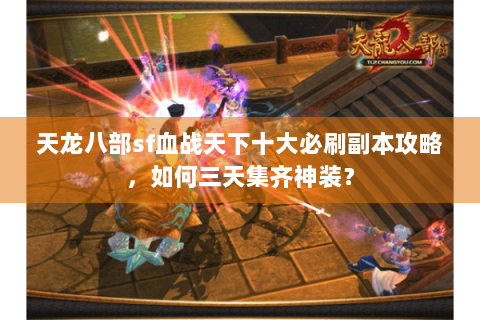 天龙八部sf血战天下十大必刷副本攻略，如何三天集齐神装？