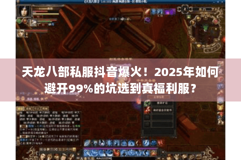 天龙八部私服抖音爆火！2025年如何避开99%的坑选到真福利服？