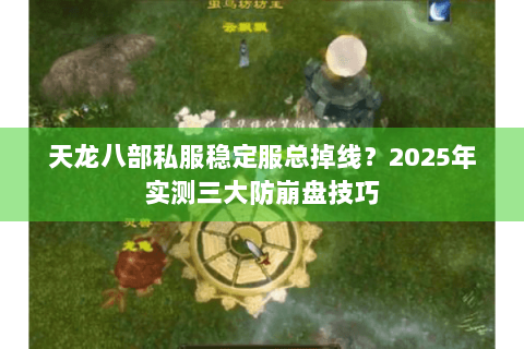 天龙八部私服稳定服总掉线？2025年实测三大防崩盘技巧