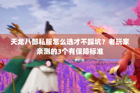 天龙八部私服怎么选才不踩坑？老玩家亲测的3个有保障标准