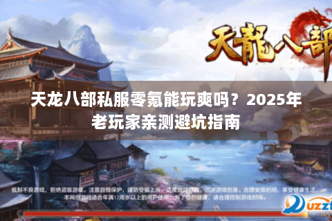 天龙八部私服零氪能玩爽吗？2025年老玩家亲测避坑指南