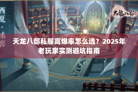 天龙八部私服高爆率怎么选？2025年老玩家实测避坑指南