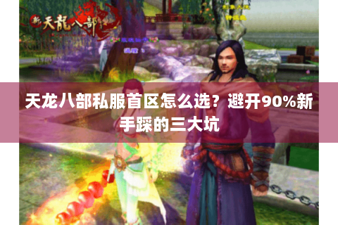 天龙八部私服首区怎么选？避开90%新手踩的三大坑