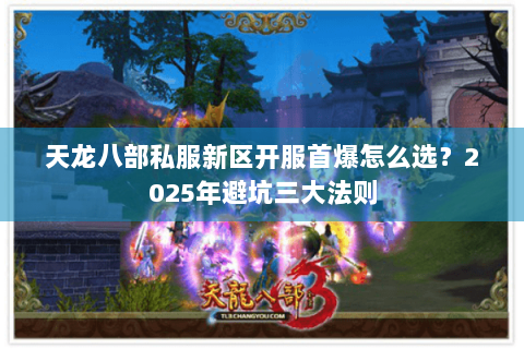 天龙八部私服新区开服首爆怎么选？2025年避坑三大法则