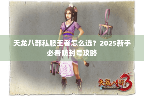 天龙八部私服王者怎么选？2025新手必看防封号攻略