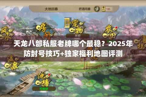 天龙八部私服老牌哪个最稳？2025年防封号技巧+独家福利地图评测