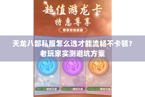 天龙八部私服怎么选才能流畅不卡顿？老玩家实测避坑方案