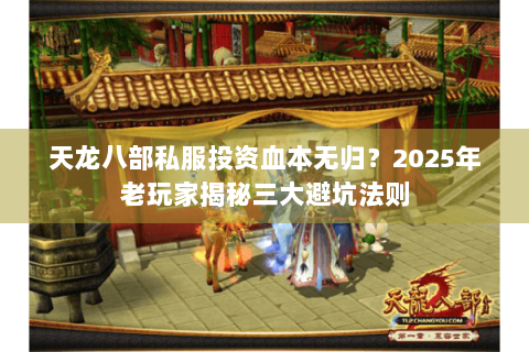天龙八部私服投资血本无归？2025年老玩家揭秘三大避坑法则
