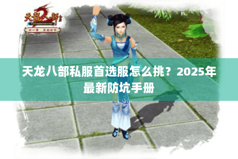 天龙八部私服首选服怎么挑？2025年最新防坑手册