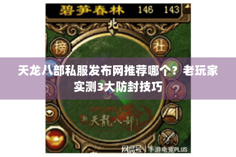 天龙八部私服发布网推荐哪个？老玩家实测3大防封技巧