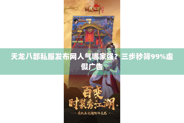 天龙八部私服发布网人气哪家强？三步秒筛99%虚假广告
