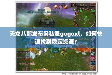 天龙八部发布网私服gogoxl，如何快速找到稳定资源？
