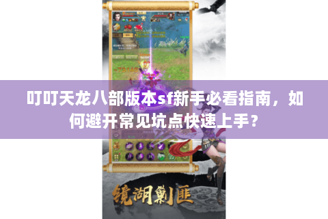 叮叮天龙八部版本sf新手必看指南，如何避开常见坑点快速上手？