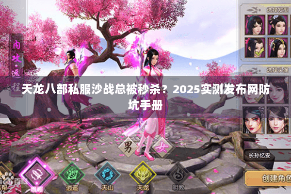 天龙八部私服沙战总被秒杀？2025实测发布网防坑手册