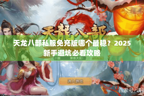 天龙八部私服免充版哪个最稳？2025新手避坑必看攻略