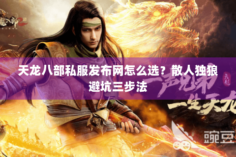 天龙八部私服发布网怎么选？散人独狼避坑三步法