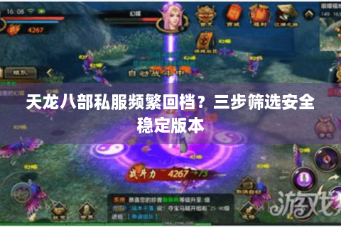 天龙八部私服频繁回档？三步筛选安全稳定版本