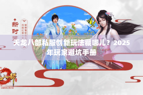 天龙八部私服创新玩法藏哪儿？2025年玩家避坑手册