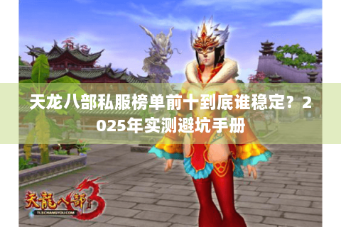 天龙八部私服榜单前十到底谁稳定？2025年实测避坑手册