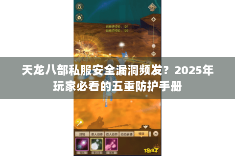 天龙八部私服安全漏洞频发？2025年玩家必看的五重防护手册