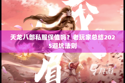 天龙八部私服保值吗？老玩家总结2025避坑法则
