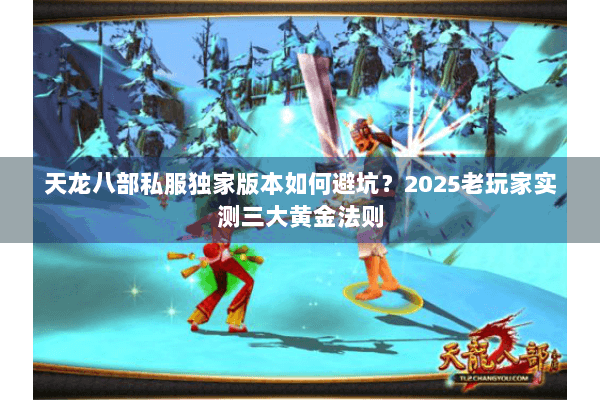 天龙八部私服独家版本如何避坑？2025老玩家实测三大黄金法则