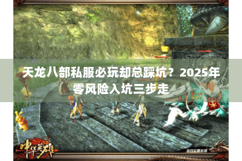 天龙八部私服必玩却总踩坑？2025年零风险入坑三步走