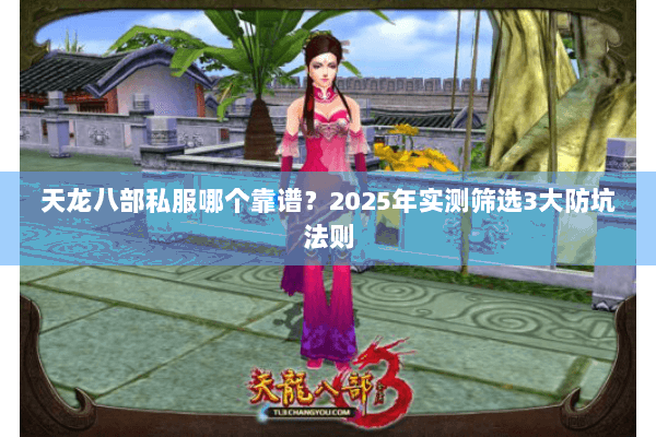 天龙八部私服哪个靠谱？2025年实测筛选3大防坑法则
