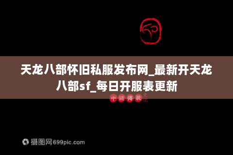 天龙八部怀旧私服发布网_最新开天龙八部sf_每日开服表更新