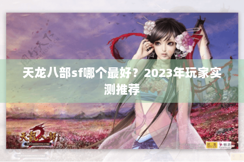 天龙八部sf哪个最好？2023年玩家实测推荐