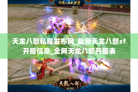 天龙八部私服发布网_最新天龙八部sf开服信息_全网天龙八部开服表