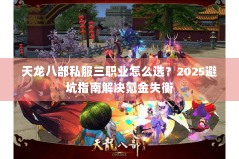 天龙八部私服三职业怎么选？2025避坑指南解决氪金失衡