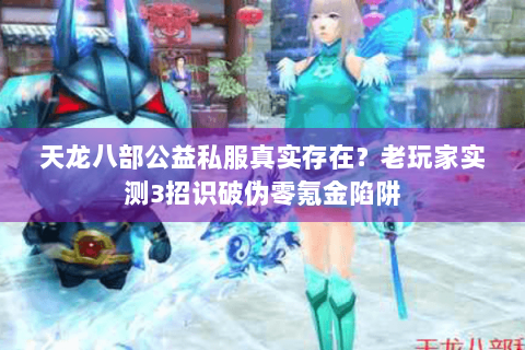 天龙八部公益私服真实存在？老玩家实测3招识破伪零氪金陷阱