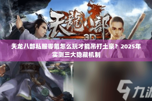 天龙八部私服零氪怎么玩才能吊打土豪？2025年实测三大隐藏机制