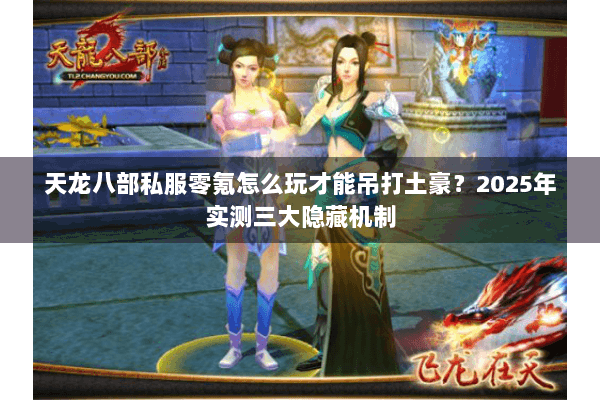 天龙八部私服零氪怎么玩才能吊打土豪？2025年实测三大隐藏机制