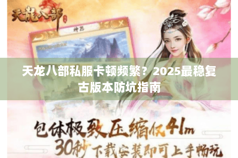 天龙八部私服卡顿频繁？2025最稳复古版本防坑指南