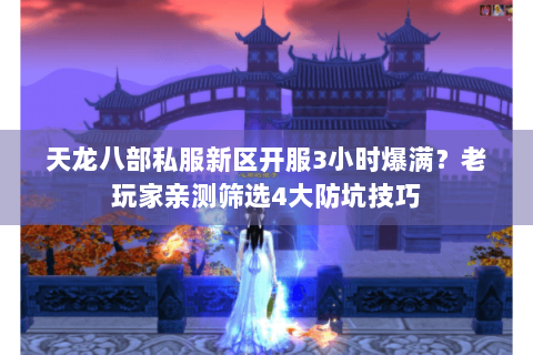 天龙八部私服新区开服3小时爆满？老玩家亲测筛选4大防坑技巧