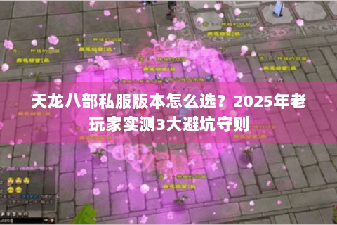 天龙八部私服版本怎么选？2025年老玩家实测3大避坑守则
