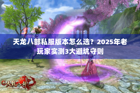 天龙八部私服版本怎么选？2025年老玩家实测3大避坑守则