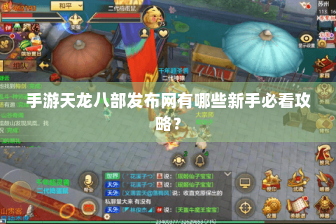 手游天龙八部发布网有哪些新手必看攻略？