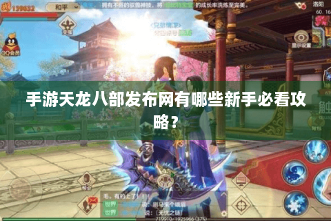 手游天龙八部发布网有哪些新手必看攻略？