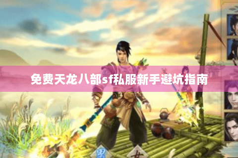 免费天龙八部sf私服新手避坑指南