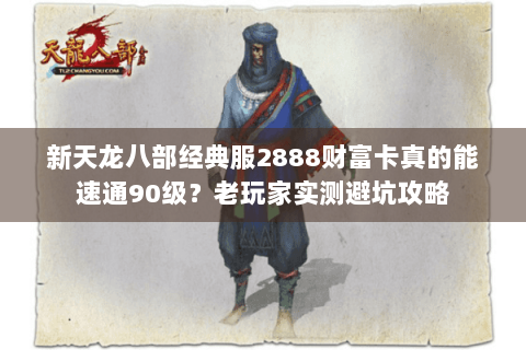 新天龙八部经典服2888财富卡真的能速通90级？老玩家实测避坑攻略