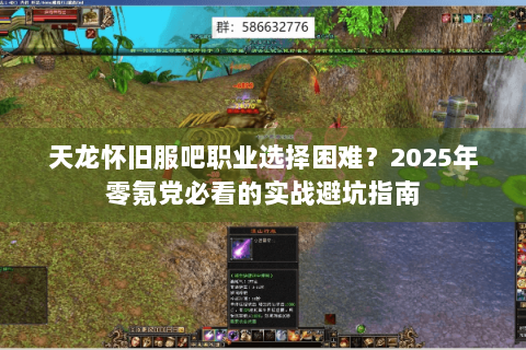 天龙怀旧服吧职业选择困难？2025年零氪党必看的实战避坑指南