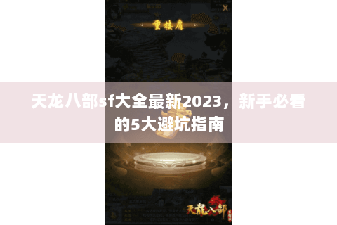 天龙八部sf大全最新2023，新手必看的5大避坑指南