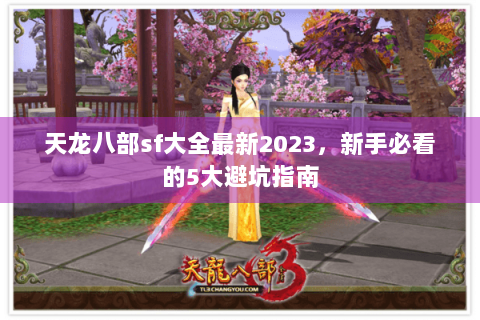 天龙八部sf大全最新2023，新手必看的5大避坑指南