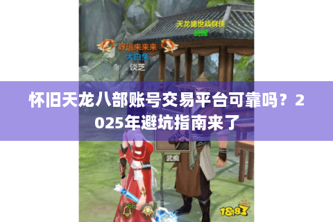 怀旧天龙八部账号交易平台可靠吗？2025年避坑指南来了