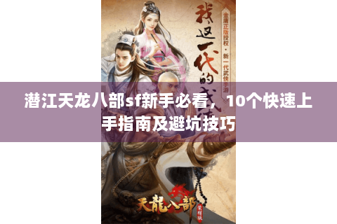 潜江天龙八部sf新手必看，10个快速上手指南及避坑技巧